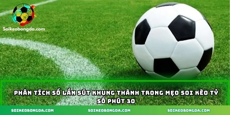 Phân tích số lần sút khung thành trong mẹo soi kèo tỷ số phút 30