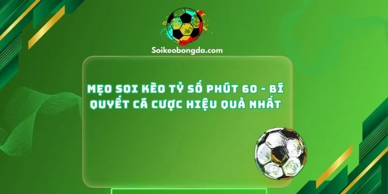 Mẹo Soi Kèo Tỷ Số Phút 60