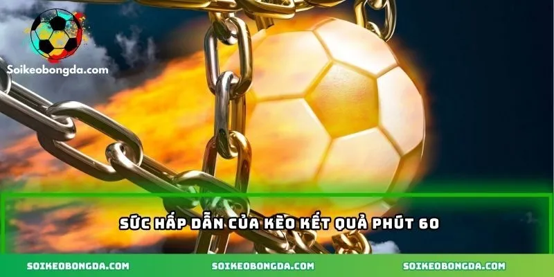 Mẹo Soi Kèo Kết Quả Phút 60 - Chìa Khóa Chiến Thắng Cá Cược 2 Sức hấp dẫn của kèo kết quả phút 60