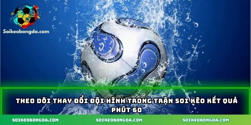 Mẹo Soi Kèo Kết Quả Phút 60 - Chìa Khóa Chiến Thắng Cá Cược 3 Theo dõi thay đổi đội hình trong trận soi kèo kết quả phút 60