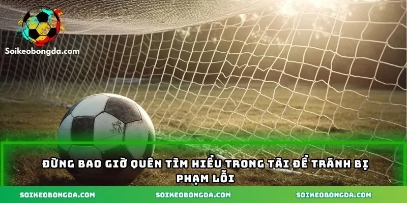Thuật Ngữ Foul Là Gì - Hiểu Rõ Luật Chơi Cho Người Mới 3 Đừng bao giờ quên tìm hiểu trong tài để tránh bị phạm lỗi