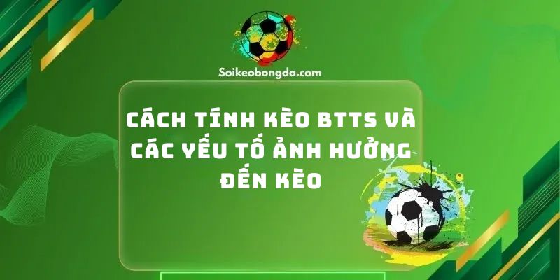 Cách Tính Kèo BTTS Và Các Yếu Tố Ảnh Hưởng Đến Kèo
