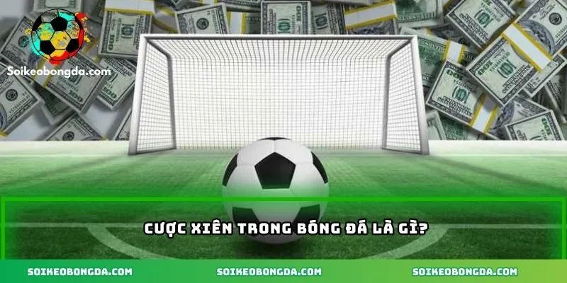 Định nghĩa cược xiên trong bóng đá là gì?