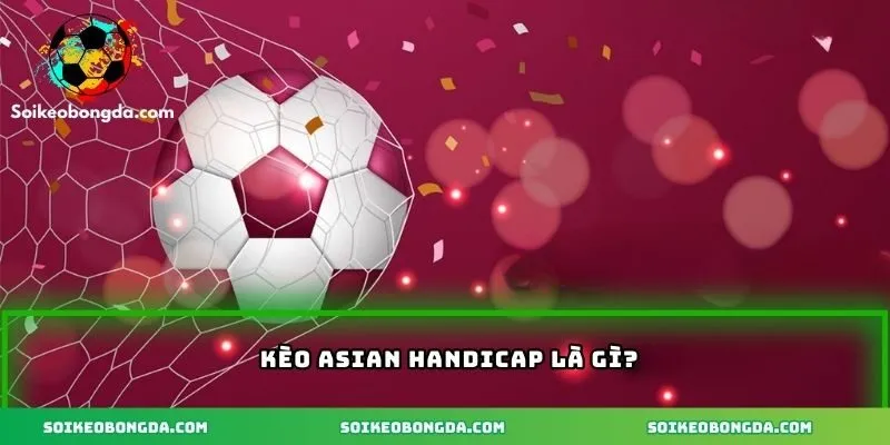 Kèo Asian Handicap là gì?